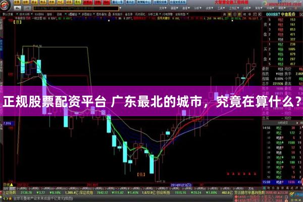 正规股票配资平台 广东最北的城市，究竟在算什么？
