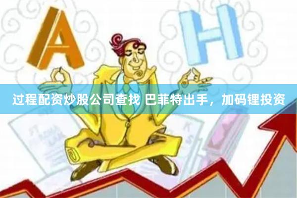 过程配资炒股公司查找 巴菲特出手，加码锂投资