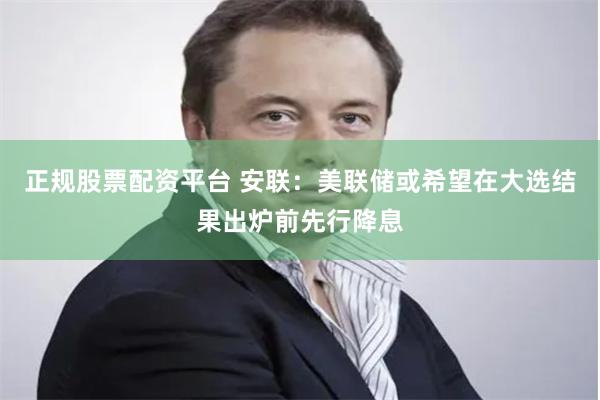 正规股票配资平台 安联：美联储或希望在大选结果出炉前先行降息