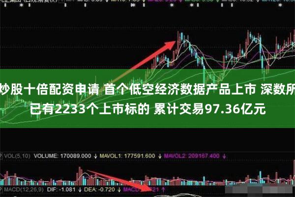 炒股十倍配资申请 首个低空经济数据产品上市 深数所已有2233个上市标的 累计交易97.36亿元