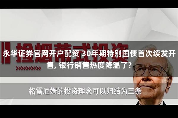 永华证券官网开户配资 30年期特别国债首次续发开售, 银行销售热度降温了?