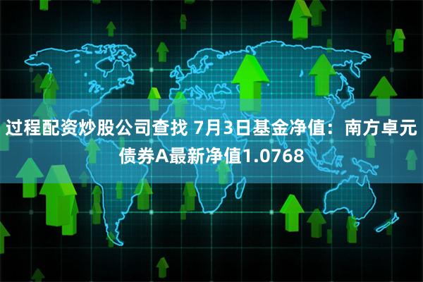 过程配资炒股公司查找 7月3日基金净值：南方卓元债券A最新净值1.0768