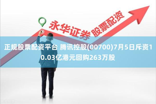 正规股票配资平台 腾讯控股(00700)7月5日斥资10.03亿港元回购263万股