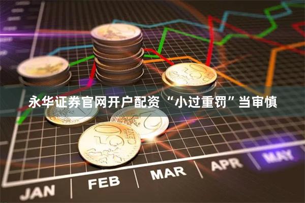永华证券官网开户配资 “小过重罚”当审慎