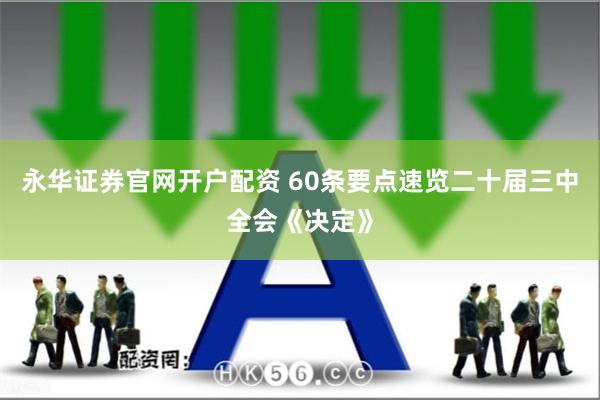 永华证券官网开户配资 60条要点速览二十届三中全会《决定》