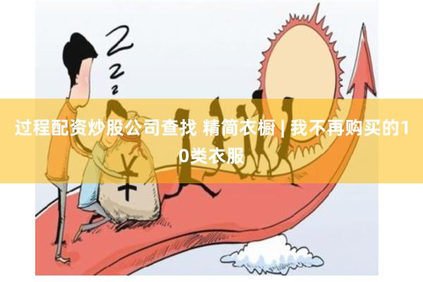 过程配资炒股公司查找 精简衣橱 | 我不再购买的10类衣服