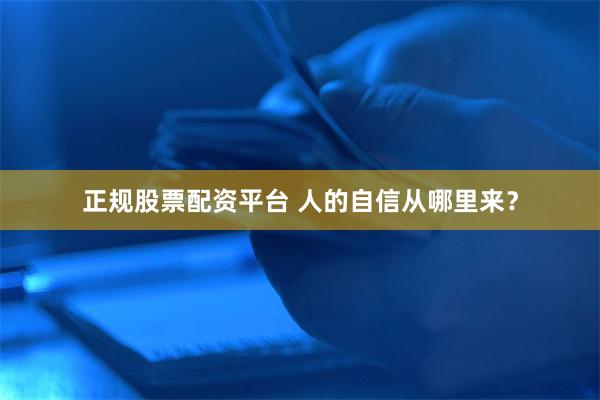 正规股票配资平台 人的自信从哪里来？
