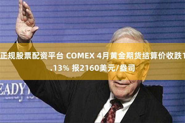正规股票配资平台 COMEX 4月黄金期货结算价收跌1.13% 报2160美元/盎司