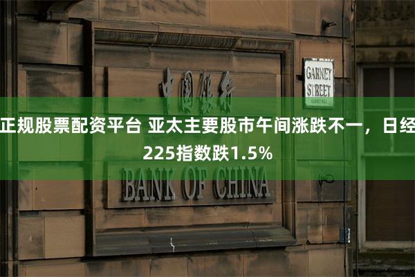 正规股票配资平台 亚太主要股市午间涨跌不一，日经225指数跌1.5%