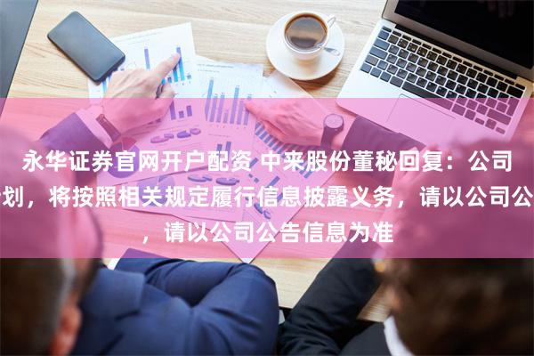 永华证券官网开户配资 中来股份董秘回复：公司如有相关计划，将按照相关规定履行信息披露义务，请以公司公告信息为准