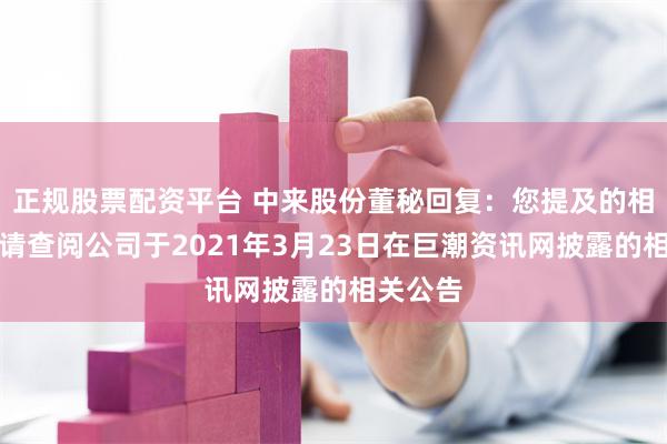 正规股票配资平台 中来股份董秘回复：您提及的相关事项请查阅公司于2021年3月23日在巨潮资讯网披露的相关公告