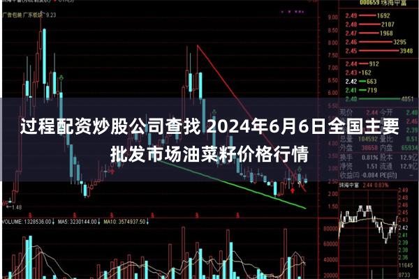 过程配资炒股公司查找 2024年6月6日全国主要批发市场油菜籽价格行情