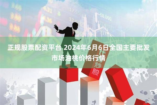 正规股票配资平台 2024年6月6日全国主要批发市场油桃价格行情