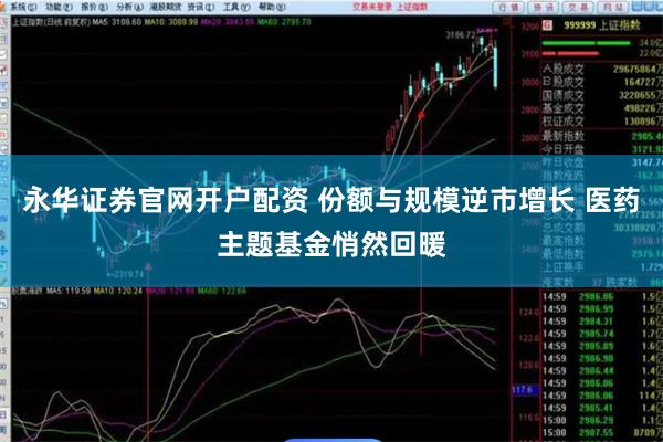永华证券官网开户配资 份额与规模逆市增长 医药主题基金悄然回暖