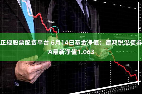 正规股票配资平台 6月14日基金净值：德邦锐泓债券A最新净值1.063