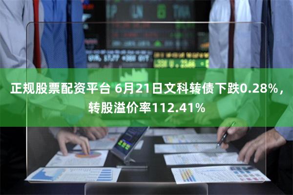 正规股票配资平台 6月21日文科转债下跌0.28%，转股溢价率112.41%
