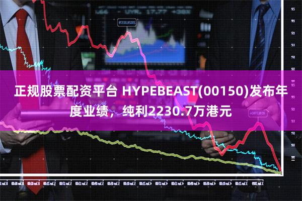 正规股票配资平台 HYPEBEAST(00150)发布年度业绩，纯利2230.7万港元