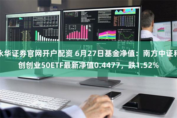 永华证券官网开户配资 6月27日基金净值：南方中证科创创业50ETF最新净值0.4477，跌1.52%