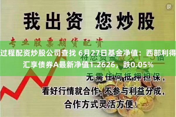 过程配资炒股公司查找 6月27日基金净值：西部利得汇享债券A最新净值1.2626，跌0.05%
