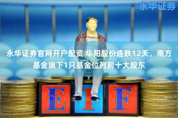 永华证券官网开户配资 华阳股份连跌12天，南方基金旗下1只基金位列前十大股东