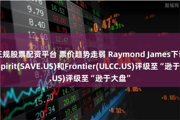 正规股票配资平台 票价趋势走弱 Raymond James下调廉航Spirit(SAVE.US)和Frontier(ULCC.US)评级至“逊于大盘”