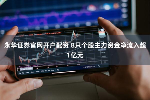 永华证券官网开户配资 8只个股主力资金净流入超1亿元