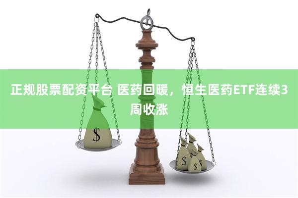 正规股票配资平台 医药回暖，恒生医药ETF连续3周收涨
