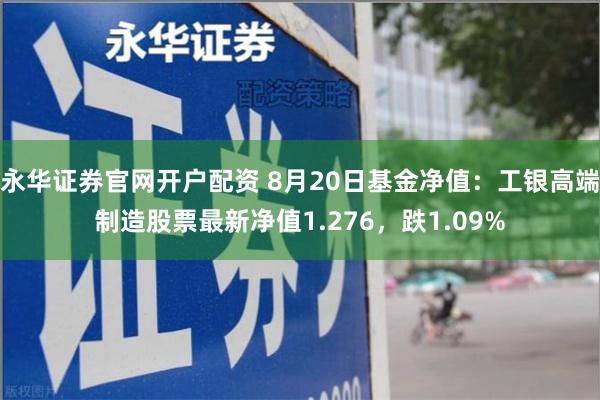 永华证券官网开户配资 8月20日基金净值：工银高端制造股票最新净值1.276，跌1.09%