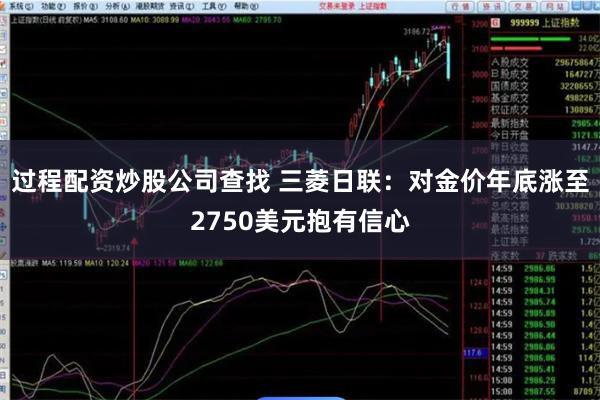 过程配资炒股公司查找 三菱日联：对金价年底涨至2750美元抱有信心