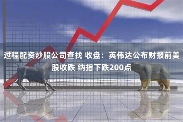 过程配资炒股公司查找 收盘：英伟达公布财报前美股收跌 纳指下跌200点