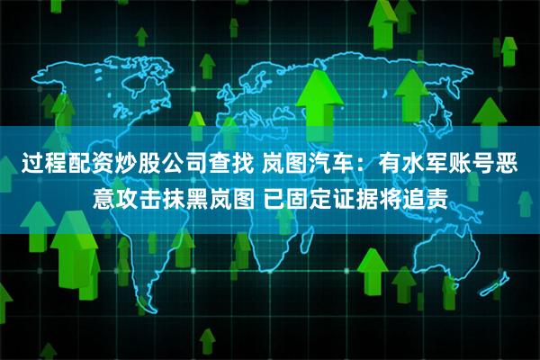 过程配资炒股公司查找 岚图汽车：有水军账号恶意攻击抹黑岚图 已固定证据将追责