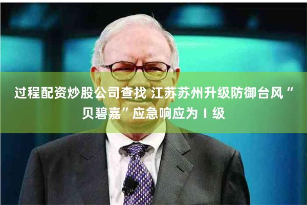 过程配资炒股公司查找 江苏苏州升级防御台风“贝碧嘉”应急响应为Ⅰ级