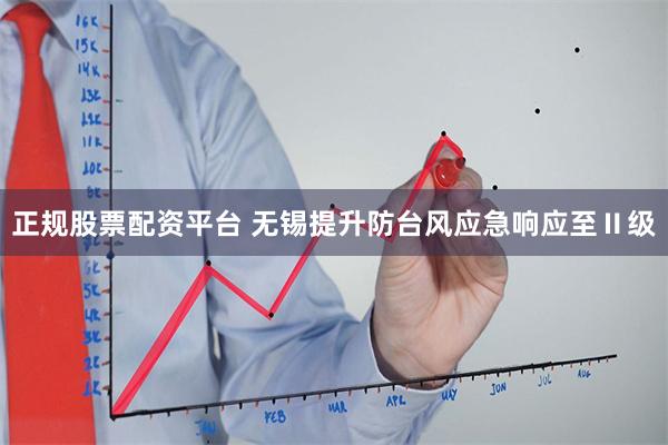 正规股票配资平台 无锡提升防台风应急响应至Ⅱ级