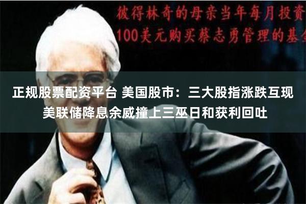 正规股票配资平台 美国股市：三大股指涨跌互现 美联储降息余威撞上三巫日和获利回吐