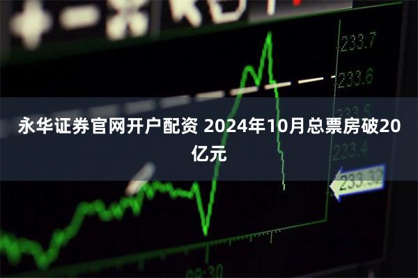 永华证券官网开户配资 2024年10月总票房破20亿元