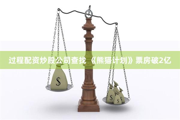 过程配资炒股公司查找 《熊猫计划》票房破2亿