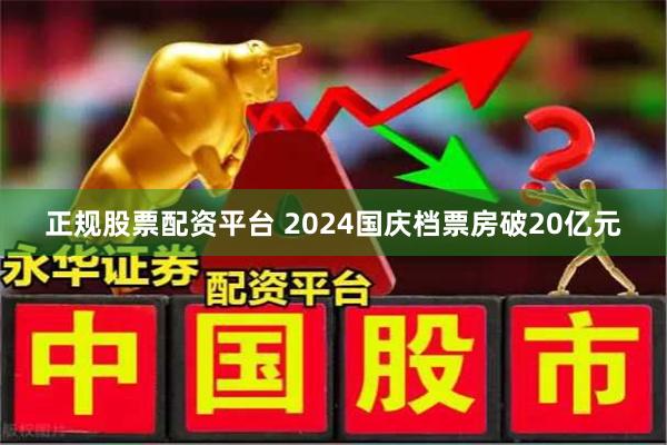 正规股票配资平台 2024国庆档票房破20亿元