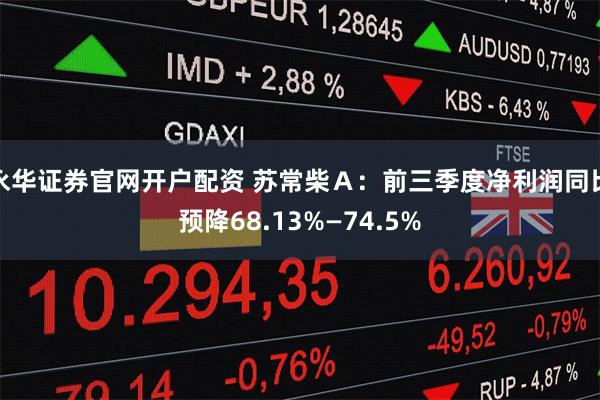 永华证券官网开户配资 苏常柴Ａ：前三季度净利润同比预降68.13%—74.5%