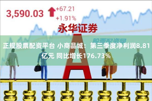 正规股票配资平台 小商品城：第三季度净利润8.81亿元 同比增长176.73%