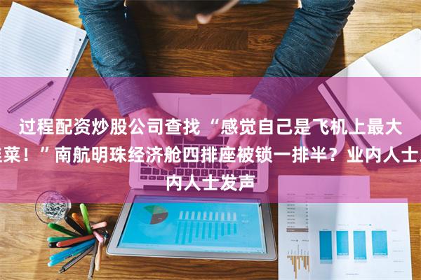 过程配资炒股公司查找 “感觉自己是飞机上最大的韭菜！”南航明珠经济舱四排座被锁一排半？业内人士发声