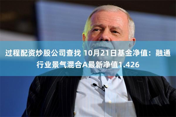 过程配资炒股公司查找 10月21日基金净值：融通行业景气混合A最新净值1.426