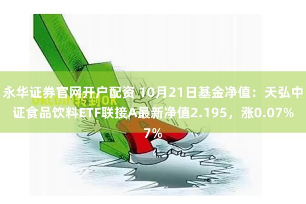 永华证券官网开户配资 10月21日基金净值：天弘中证食品饮料ETF联接A最新净值2.195，涨0.07%