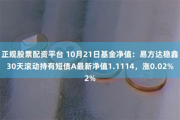 正规股票配资平台 10月21日基金净值：易方达稳鑫30天滚动持有短债A最新净值1.1114，涨0.02%
