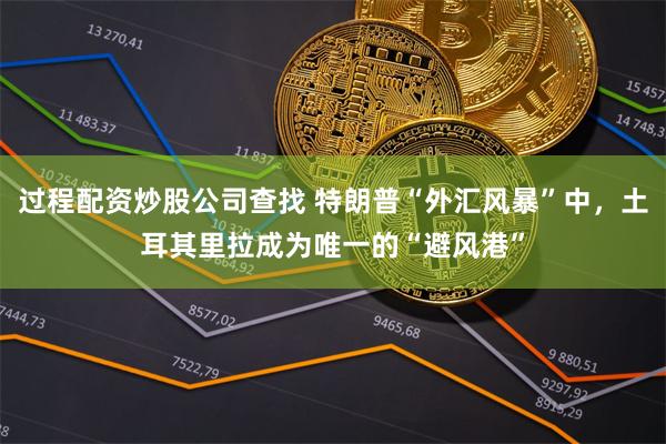 过程配资炒股公司查找 特朗普“外汇风暴”中，土耳其里拉成为唯一的“避风港”
