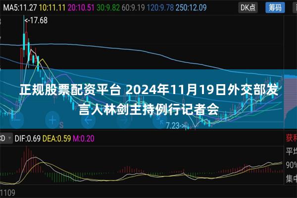 正规股票配资平台 2024年11月19日外交部发言人林剑主持例行记者会