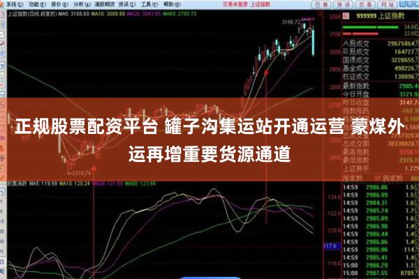 正规股票配资平台 罐子沟集运站开通运营 蒙煤外运再增重要货源通道