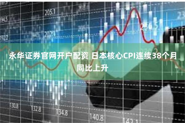 永华证券官网开户配资 日本核心CPI连续38个月同比上升