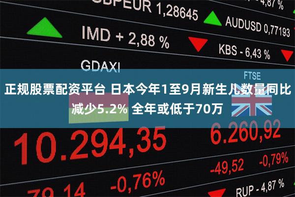 正规股票配资平台 日本今年1至9月新生儿数量同比减少5.2% 全年或低于70万
