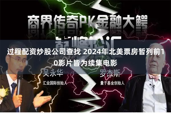 过程配资炒股公司查找 2024年北美票房暂列前10影片皆为续集电影