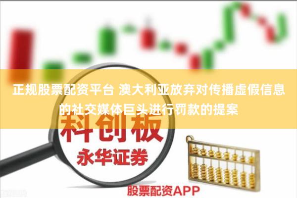 正规股票配资平台 澳大利亚放弃对传播虚假信息的社交媒体巨头进行罚款的提案